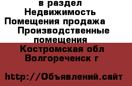  в раздел : Недвижимость » Помещения продажа »  » Производственные помещения . Костромская обл.,Волгореченск г.